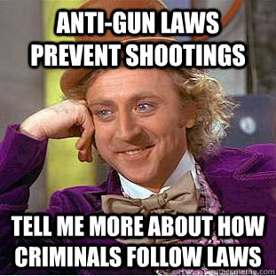 anti-gun laws prevent shootings tell me more about how criminals follow laws  Condescending Wonka