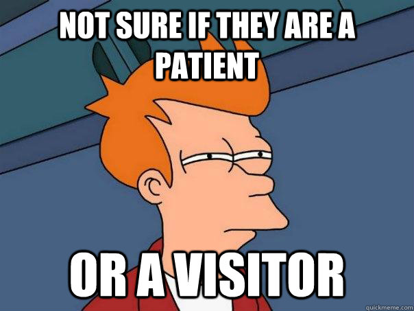 Not sure if they are a patient or a visitor  Futurama Fry