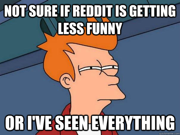 Not sure if reddit is getting less funny or i've seen everything   Futurama Fry