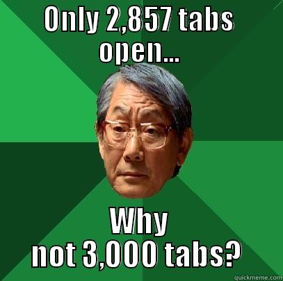 ONLY 2,857 TABS OPEN... WHY NOT 3,000 TABS?  High Expectations Asian Father