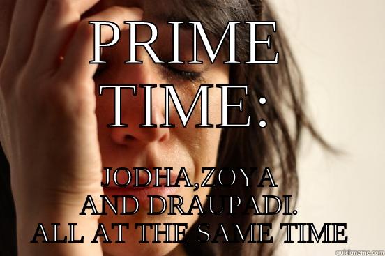 PRIME TIME: JODHA,ZOYA AND DRAUPADI. ALL AT THE SAME TIME First World Problems