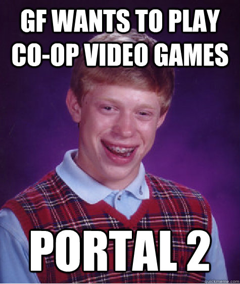 GF wants to play co-op video games portal 2  Bad Luck Brian