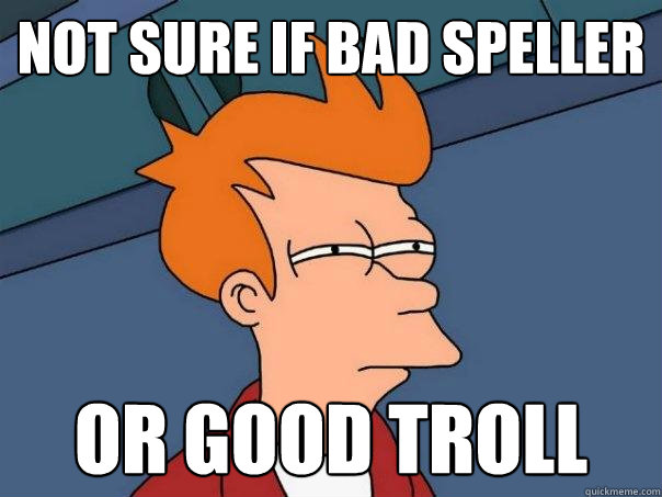 Not sure if bad speller Or good troll - Not sure if bad speller Or good troll  Futurama Fry