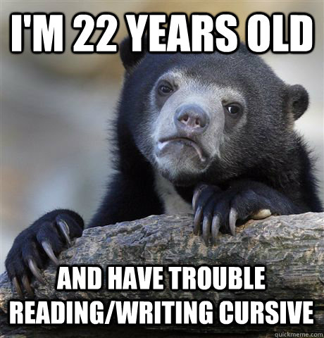 I'm 22 years old And have trouble reading/writing cursive - I'm 22 years old And have trouble reading/writing cursive  Confession Bear
