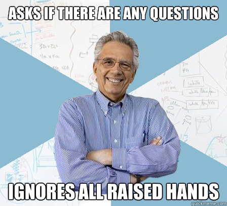 asks if there are any questions ignores all raised hands - asks if there are any questions ignores all raised hands  EngineeringProfessor