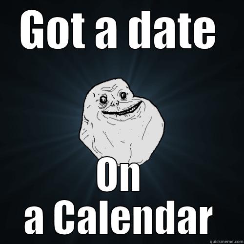 GOT A DATE ON A CALENDAR Forever Alone