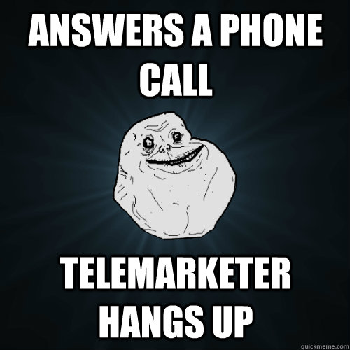 Answers a phone call telemarketer hangs up - Answers a phone call telemarketer hangs up  Forever Alone