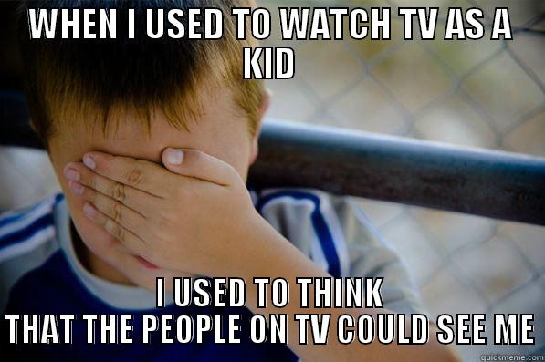 WHEN I USED TO WATCH TV AS A KID I USED TO THINK THAT THE PEOPLE ON TV COULD SEE ME Confession kid