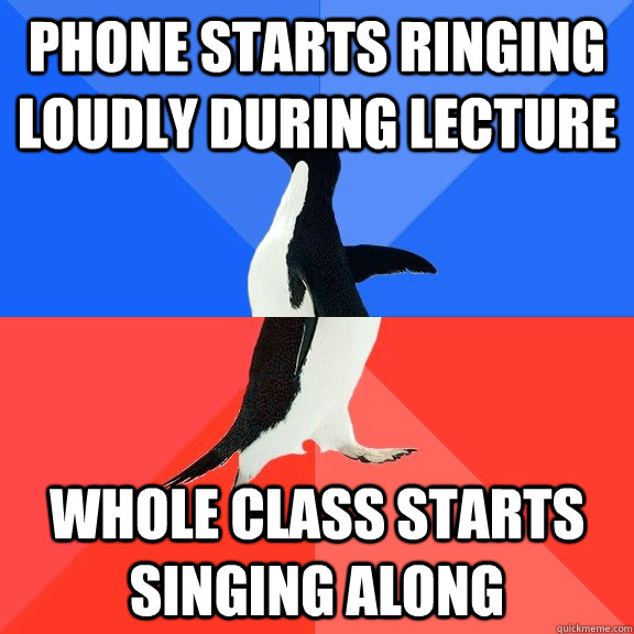 phone starts ringing loudly during lecture whole class starts singing along  Socially Awkward Awesome Penguin