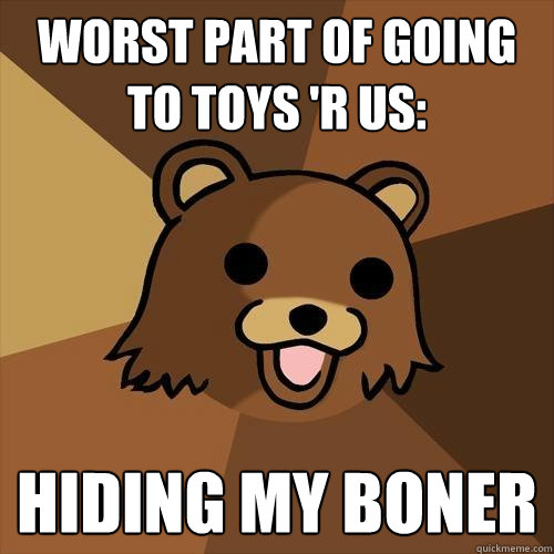 Worst part of going to Toys 'R Us: Hiding my boner - Worst part of going to Toys 'R Us: Hiding my boner  Pedobear