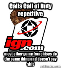 Calls Call of Duty repetitive most other game franchises do the same thing and doesn't say shit - Calls Call of Duty repetitive most other game franchises do the same thing and doesn't say shit  Scumbag IGN