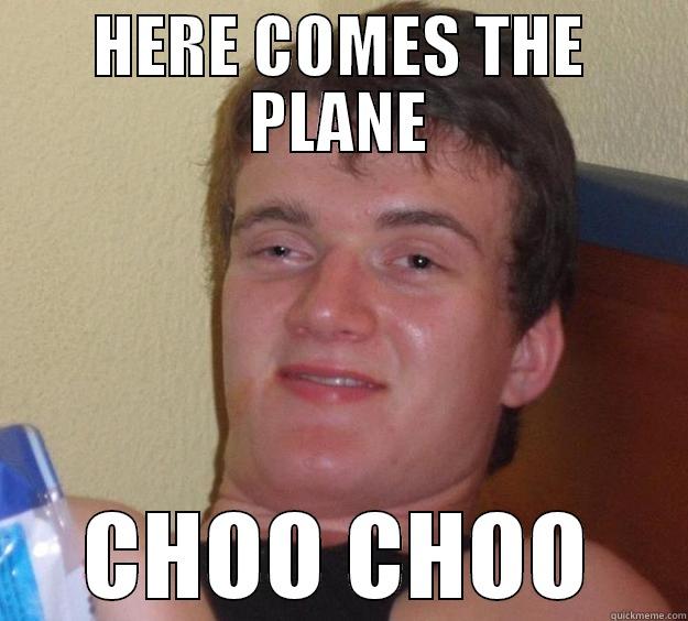 I miss this meme. - HERE COMES THE PLANE CHOO CHOO 10 Guy