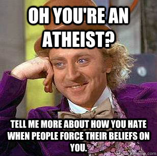 Oh You're an Atheist? Tell me more about how you hate when people force their beliefs on you. - Oh You're an Atheist? Tell me more about how you hate when people force their beliefs on you.  Condescending Wonka