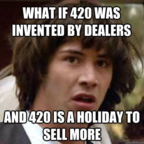 What if 420 was invented by dealers and 420 is a holiday to sell more  conspiracy keanu