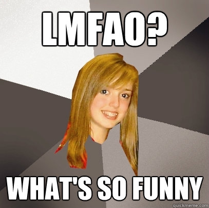 LMFAO? What's so funny  Musically Oblivious 8th Grader