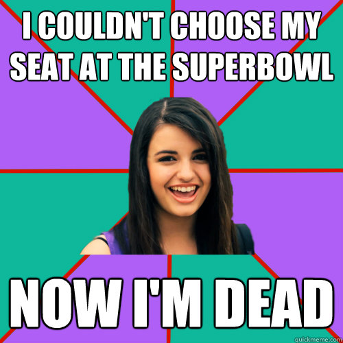 i couldn't choose my seat at the superbowl now i'm dead - i couldn't choose my seat at the superbowl now i'm dead  Rebecca Black