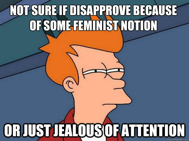 Not sure if disapprove because of some feminist notion Or Just jealous of attention  Futurama Fry