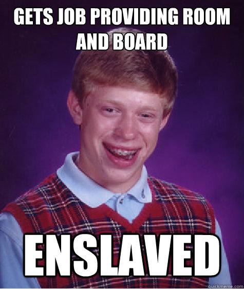 gets job providing room and board enslaved - gets job providing room and board enslaved  Bad Luck Brian