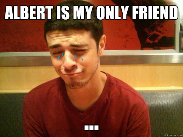 Albert is my only friend ...  