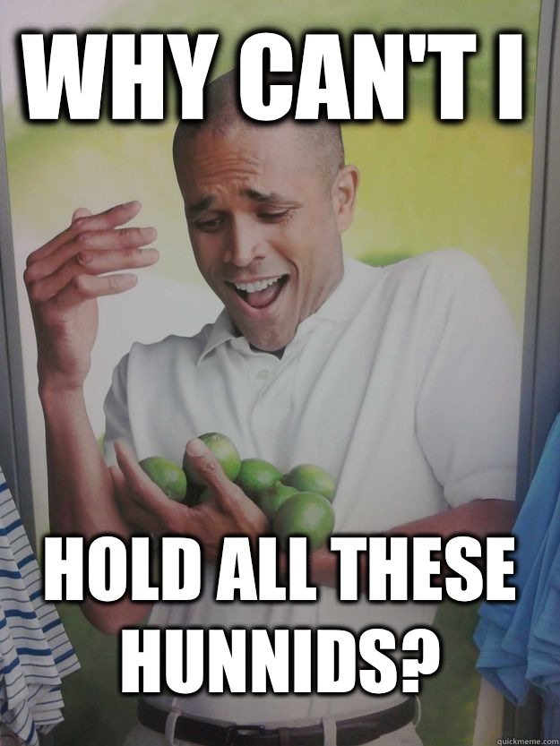 Why can't i Hold all these hunnids?  Why Cant I Hold All These Limes Guy