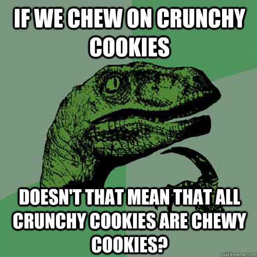 if we chew on crunchy cookies Doesn't that mean that all crunchy cookies are chewy cookies? - if we chew on crunchy cookies Doesn't that mean that all crunchy cookies are chewy cookies?  Philosoraptor