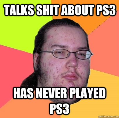 Talks shit about ps3 has never played ps3 - Talks shit about ps3 has never played ps3  Butthurt Dweller