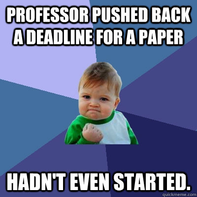 Professor pushed back a deadline for a paper Hadn't even started.  - Professor pushed back a deadline for a paper Hadn't even started.   Success Kid