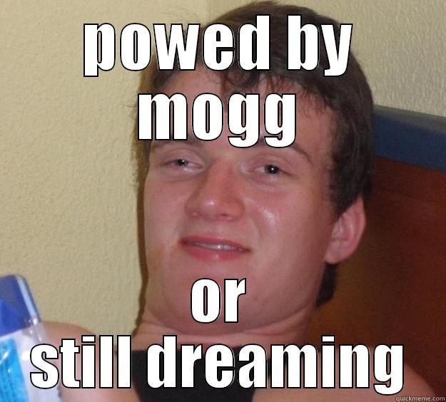 POWED BY MOGG OR STILL DREAMING 10 Guy