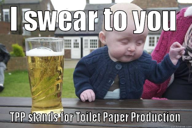 I SWEAR TO YOU TPP STANDS FOR TOILET PAPER PRODUCTION drunk baby