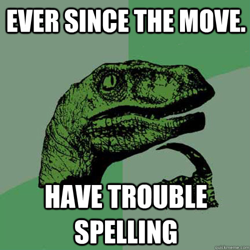 Ever since the move. Have trouble spelling  Philosoraptor