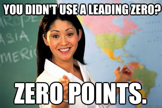 You didn't use a leading zero? Zero points. - You didn't use a leading zero? Zero points.  Unhelpful High School Teacher