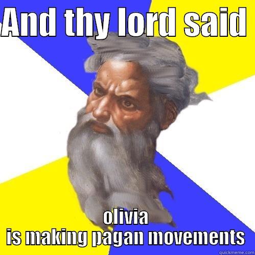 AND THY LORD SAID  OLIVIA IS MAKING PAGAN MOVEMENTS Advice God