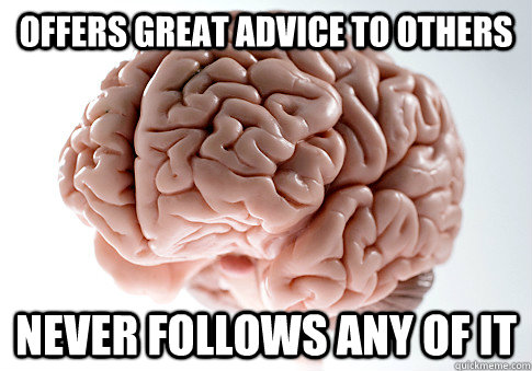 offers great advice to others never follows any of it  Scumbag Brain