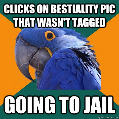 clicks on bestiality pic that wasn't tagged going to jail  Paranoid Parrot