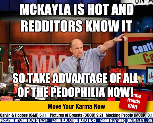 Mckayla is hot and redditors know it  So take advantage of all of the pedophilia now! - Mckayla is hot and redditors know it  So take advantage of all of the pedophilia now!  Mad Karma with Jim Cramer