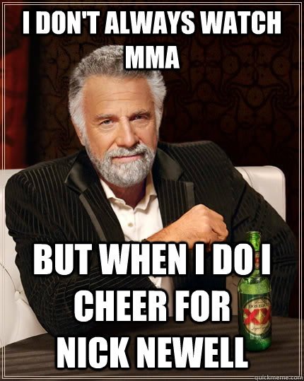 I don't always watch MMA but when I do I cheer for         Nick Newell  The Most Interesting Man In The World