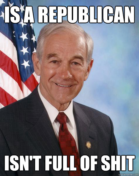 is a republican isn't full of shit - is a republican isn't full of shit  Ron Paul