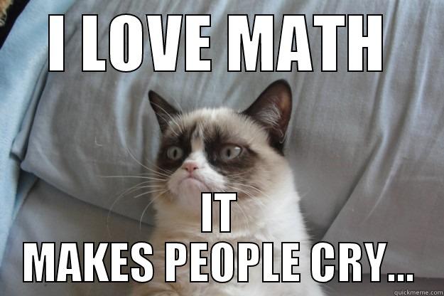 I LOVE MATH IT MAKES PEOPLE CRY... Grumpy Cat