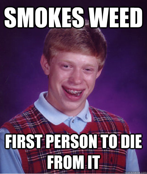 Smokes Weed first person to die from it  Bad Luck Brian