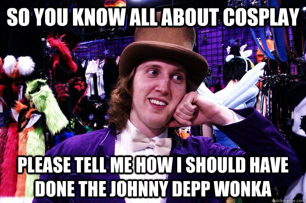 So you know all about cosplay please tell me how I should have done the johnny depp wonka  