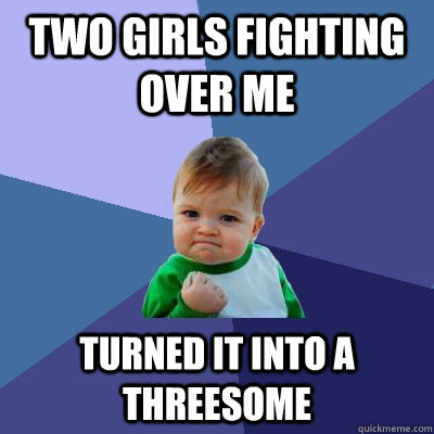 two girls fighting over me turned it into a threesome  Success Kid