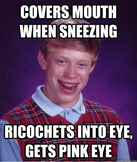 Covers mouth when sneezing ricochets into eye, gets PINK EYE  Bad Luck Brian