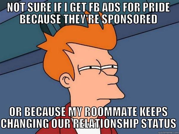 NOT SURE IF I GET FB ADS FOR PRIDE BECAUSE THEY'RE SPONSORED OR BECAUSE MY ROOMMATE KEEPS CHANGING OUR RELATIONSHIP STATUS Futurama Fry