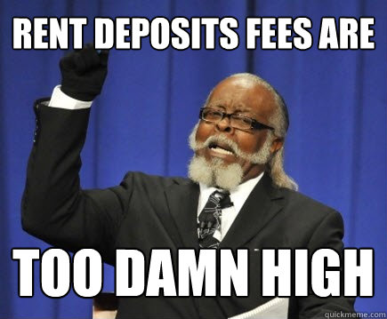 rent deposits fees are too damn high - rent deposits fees are too damn high  Too Damn High