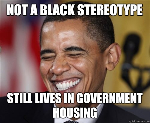 NOT A BLACK STEREOTYPE Still Lives in government housing  Scumbag Obama