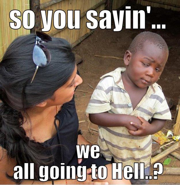 SO YOU SAYIN'... WE ALL GOING TO HELL..? Skeptical Third World Kid