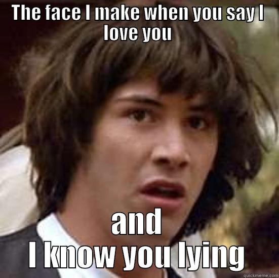 THE FACE I MAKE WHEN YOU SAY I LOVE YOU AND I KNOW YOU LYING conspiracy keanu