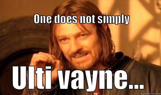                                                                                 ONE DOES NOT SIMPLY ULTI VAYNE... Boromir