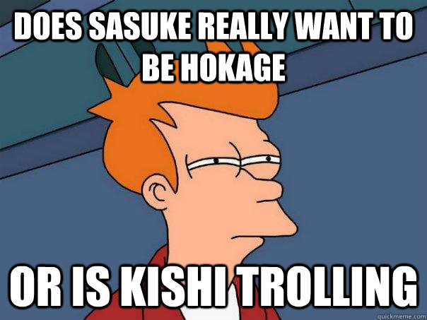 Does Sasuke Really Want to Be Hokage Or is Kishi Trolling  - Does Sasuke Really Want to Be Hokage Or is Kishi Trolling   Futurama Fry