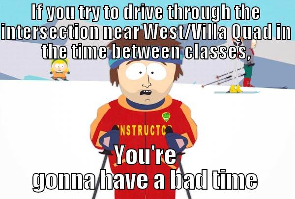 IF YOU TRY TO DRIVE THROUGH THE INTERSECTION NEAR WEST/VILLA QUAD IN THE TIME BETWEEN CLASSES, YOU'RE GONNA HAVE A BAD TIME Super Cool Ski Instructor